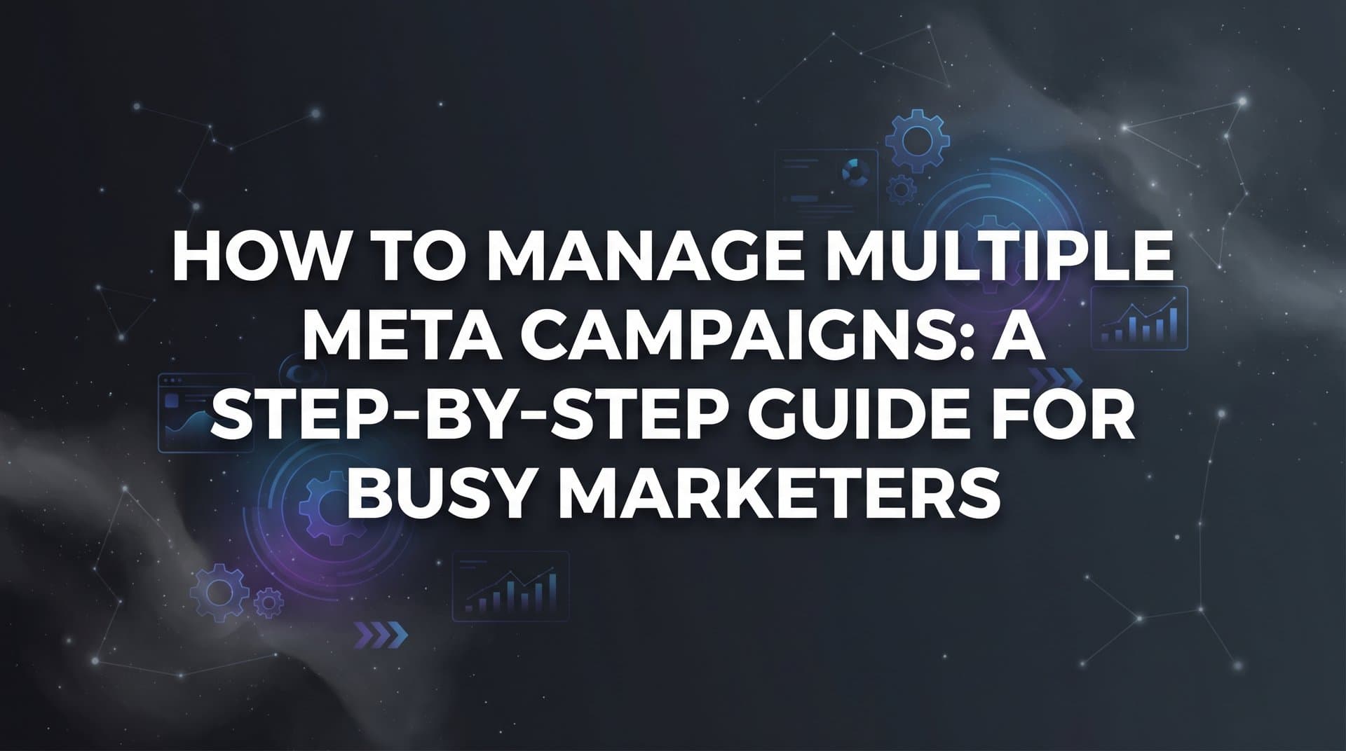 How to Manage Multiple Meta Campaigns: A Step-by-Step Guide for Busy Marketers