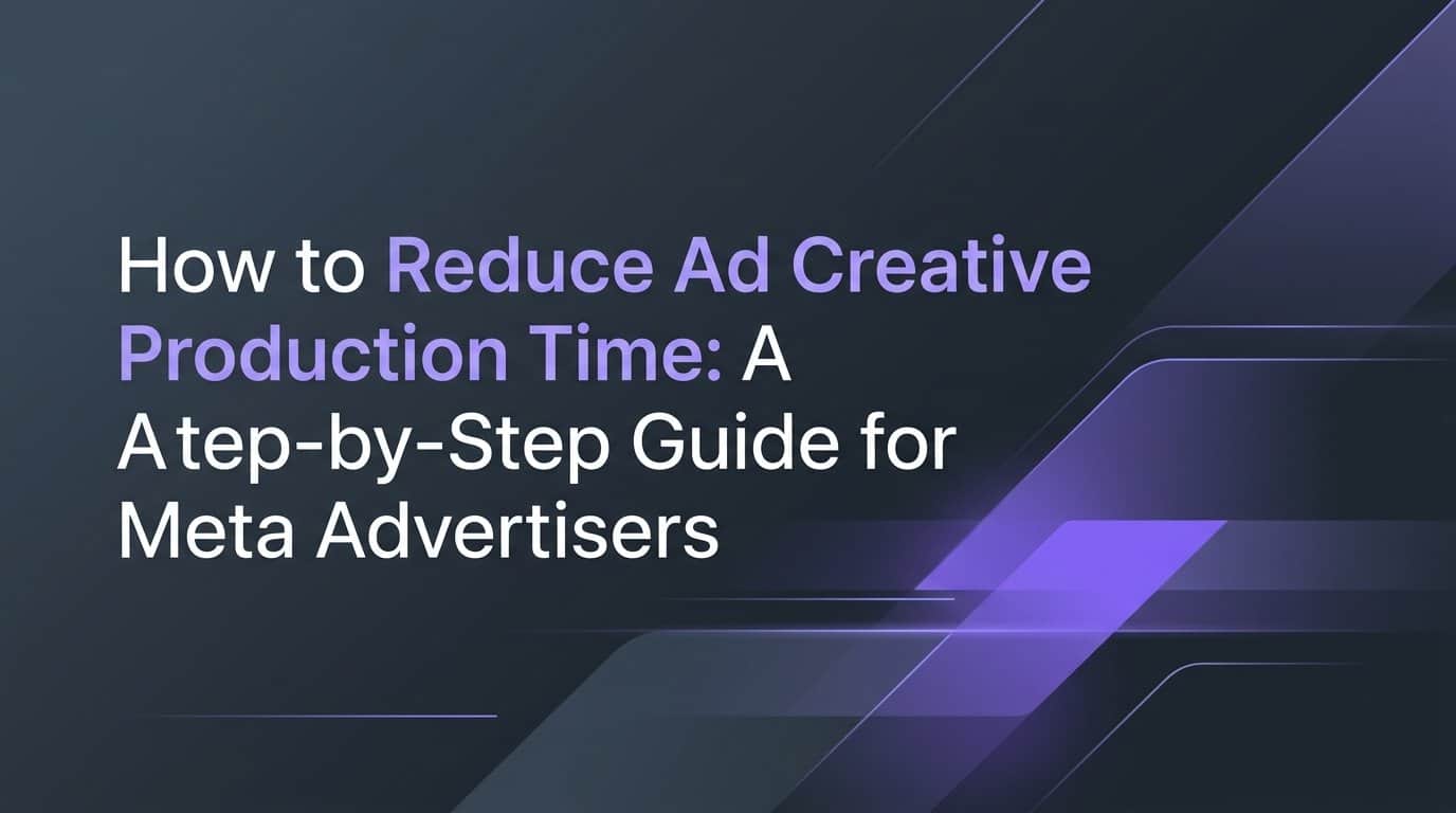 Featured image for How to Reduce Ad Creative Production Time: A Step-by-Step Guide for Meta Advertisers