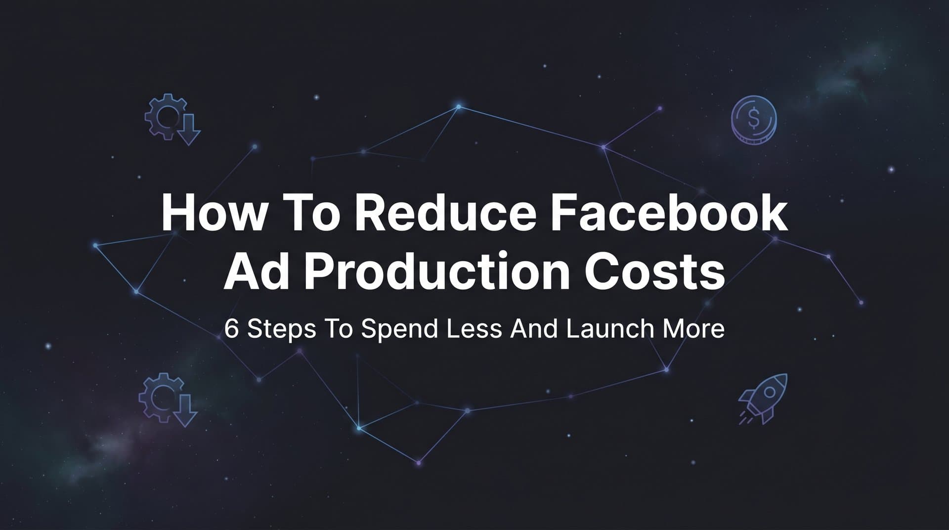 Featured image for: How to Reduce Facebook Ad Production Costs: 6 Steps to Spend Less and Launch More