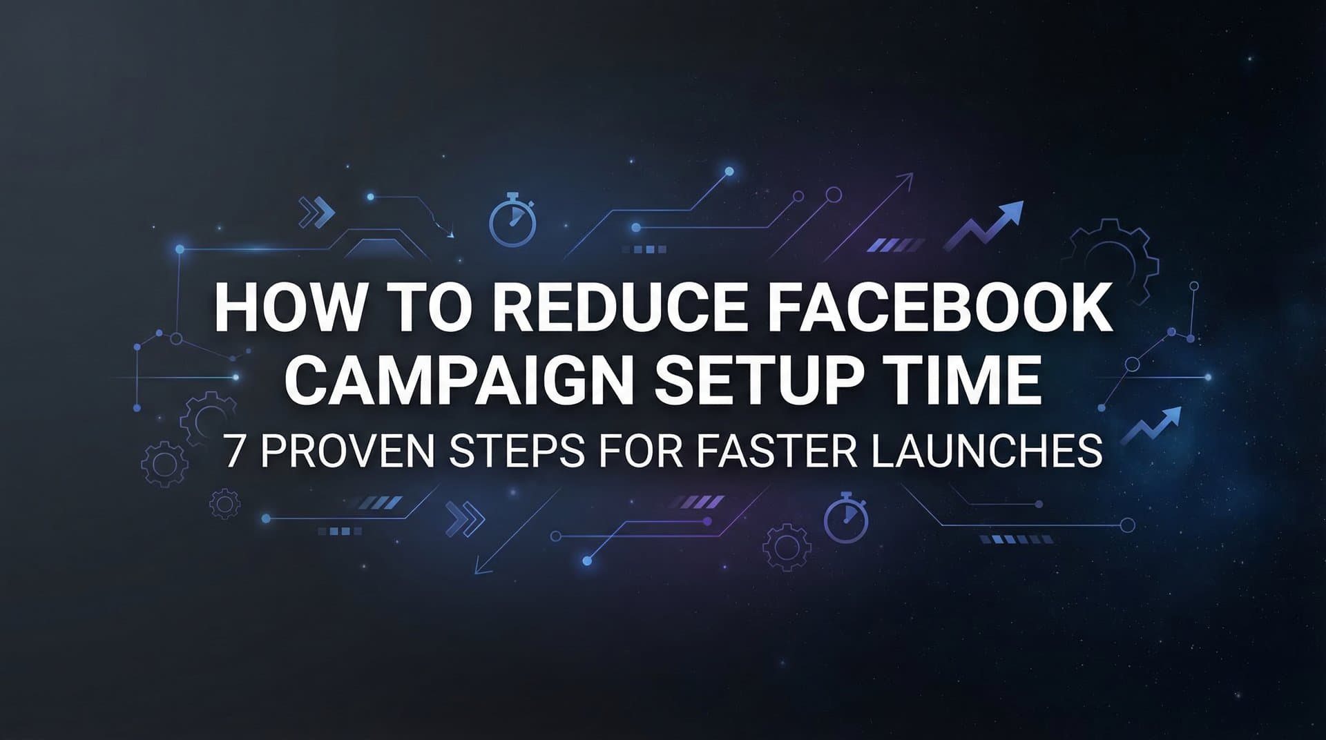 Featured image for: How to Reduce Facebook Campaign Setup Time: 7 Proven Steps for Faster Launches