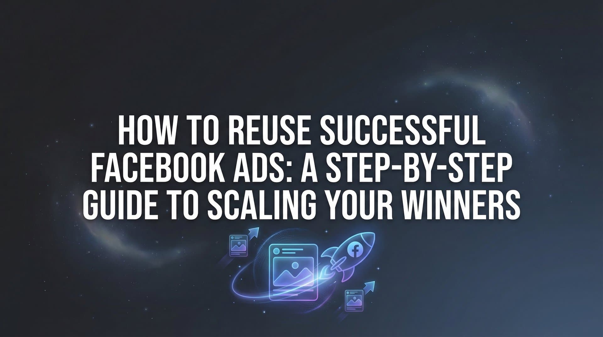 Featured image for: How to Reuse Successful Facebook Ads: A Step-by-Step Guide to Scaling Your Winners