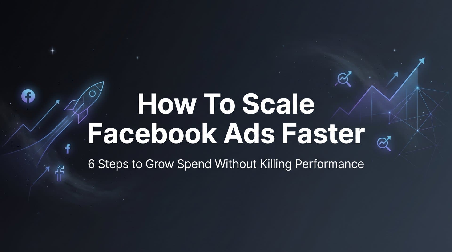 Featured image for: How to Scale Facebook Ads Faster: 6 Steps to Grow Spend Without Killing Performance