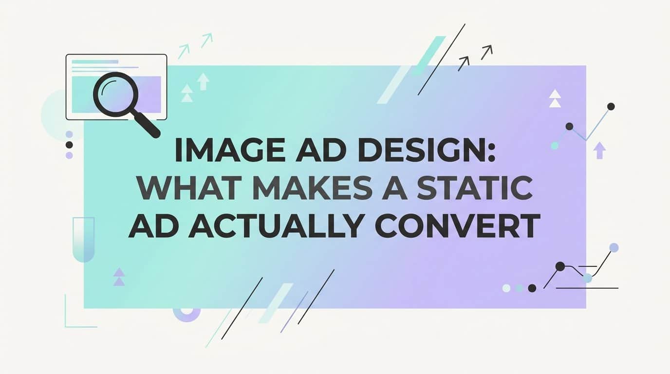 Featured image for Image Ad Design: What Makes a Static Ad Actually Convert