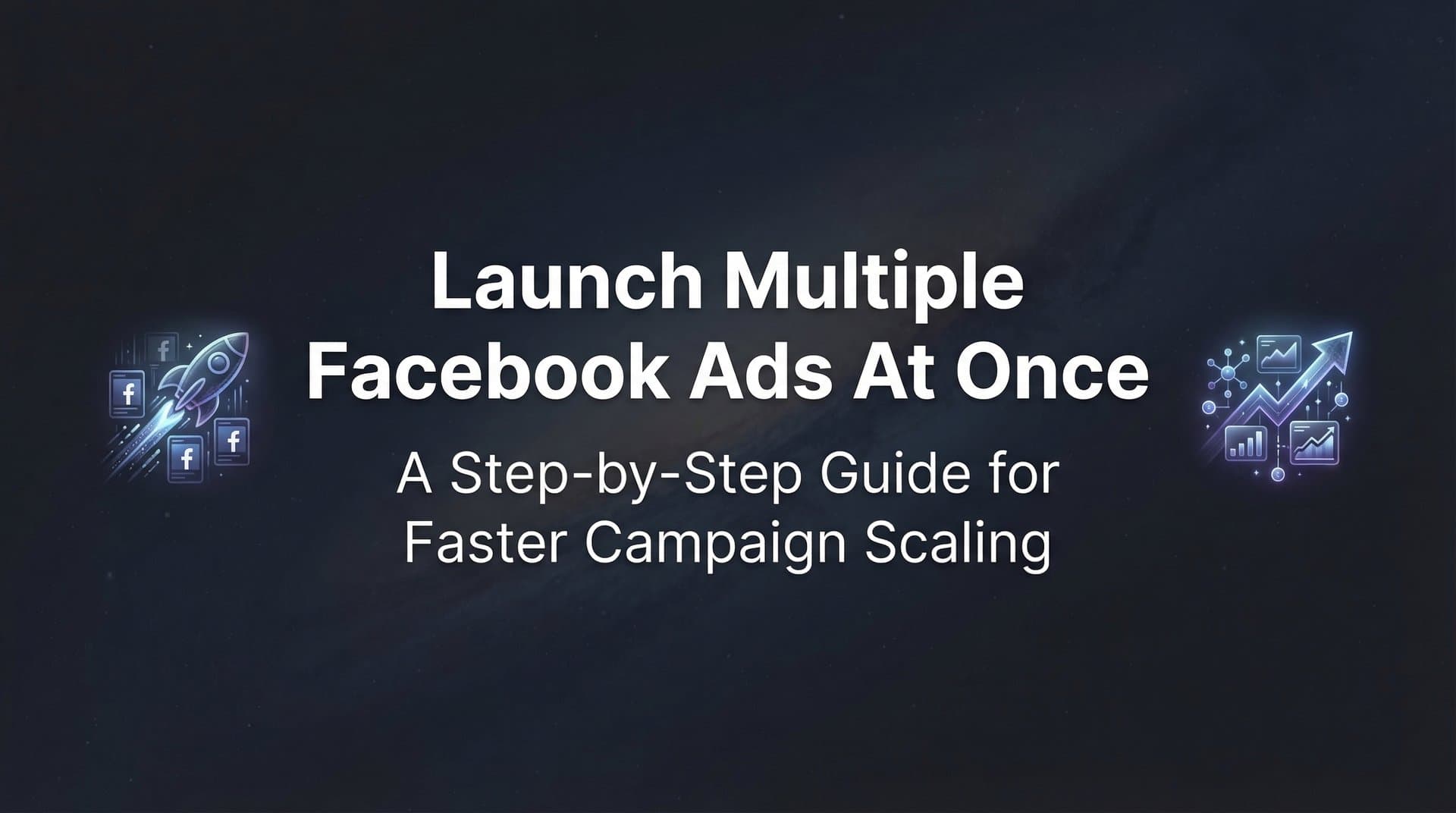 Featured image for: How to Launch Multiple Facebook Ads at Once: A Step-by-Step Guide for Faster Campaign Scaling
