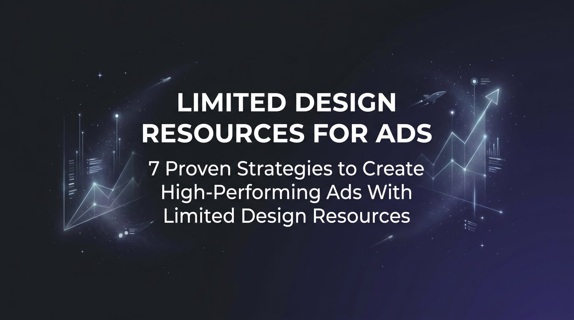 Featured image for: 7 Proven Strategies to Create High-Performing Ads With Limited Design Resources