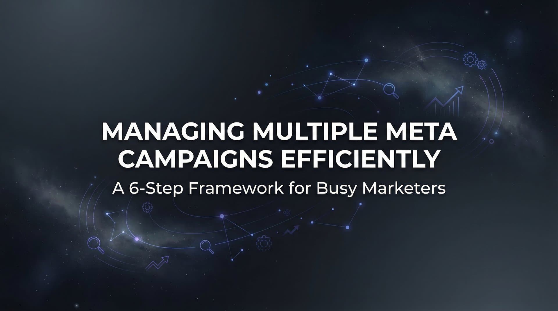 Featured image for: How to Manage Multiple Meta Campaigns Efficiently: A 6-Step Framework for Busy Marketers