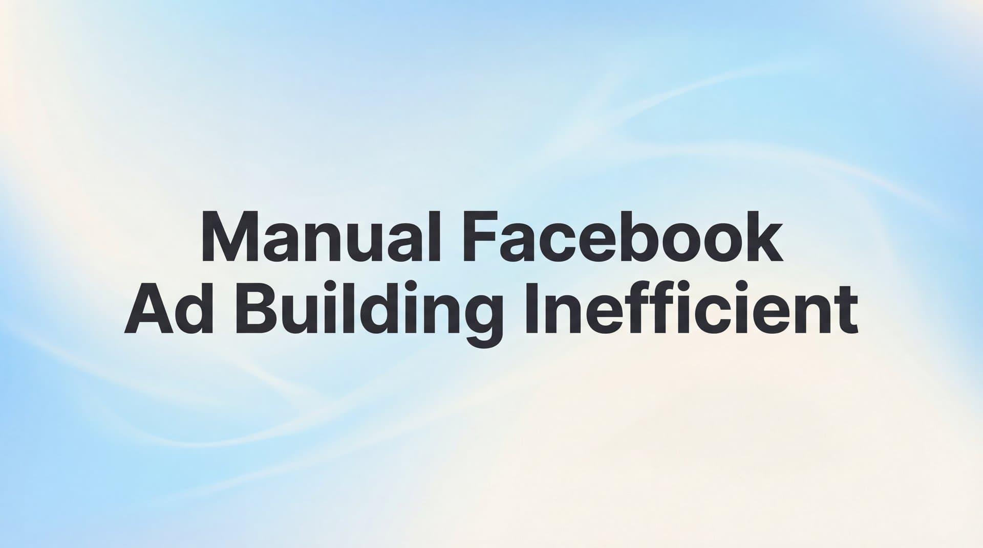 Featured image for: Why Manual Facebook Ad Building Is Inefficient (And What to Do Instead)