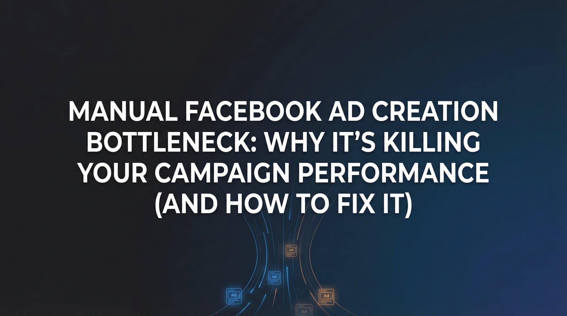 Featured image for: Manual Facebook Ad Creation Bottleneck: Why It's Killing Your Campaign Performance (And How to Fix It)