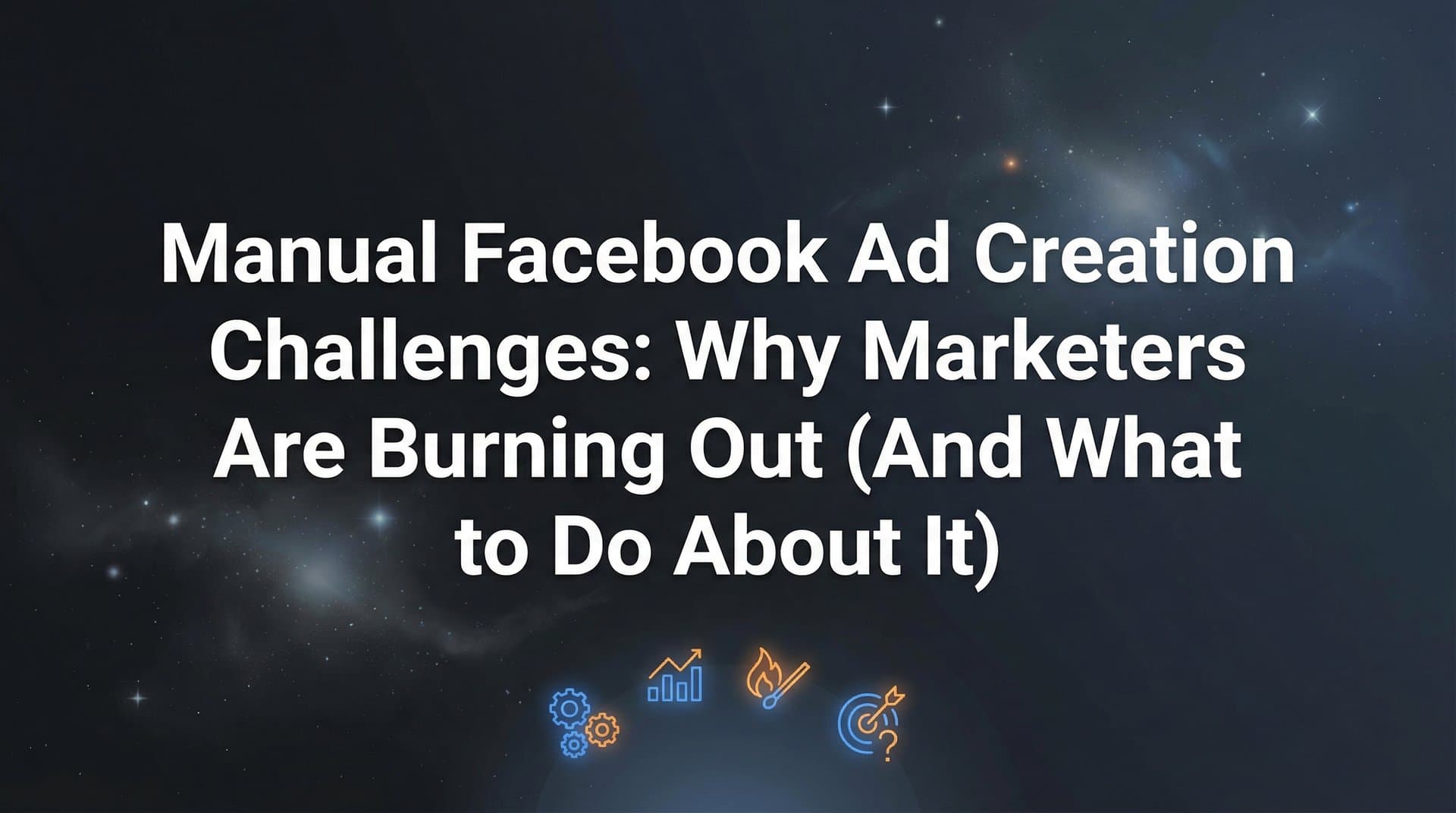 Featured image for: Manual Facebook Ad Creation Challenges: Why Marketers Are Burning Out (And What to Do About It)