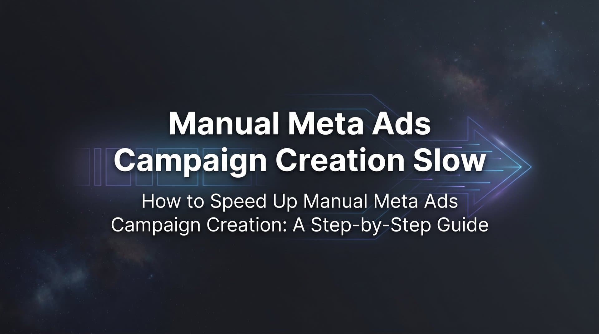 How to Speed Up Manual Meta Ads Campaign Creation: A Step-by-Step Guide