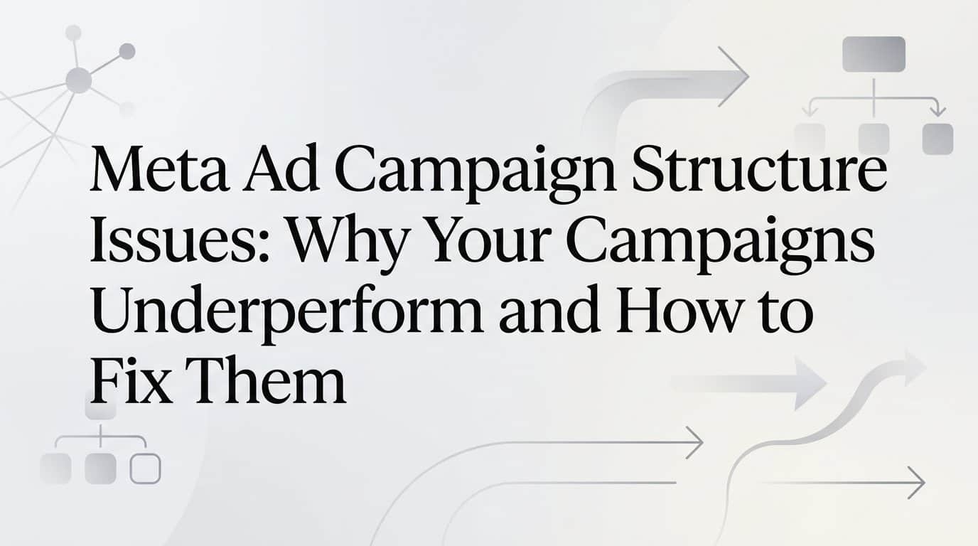 Featured image for Meta Ad Campaign Structure Issues: Why Your Campaigns Underperform and How to Fix Them