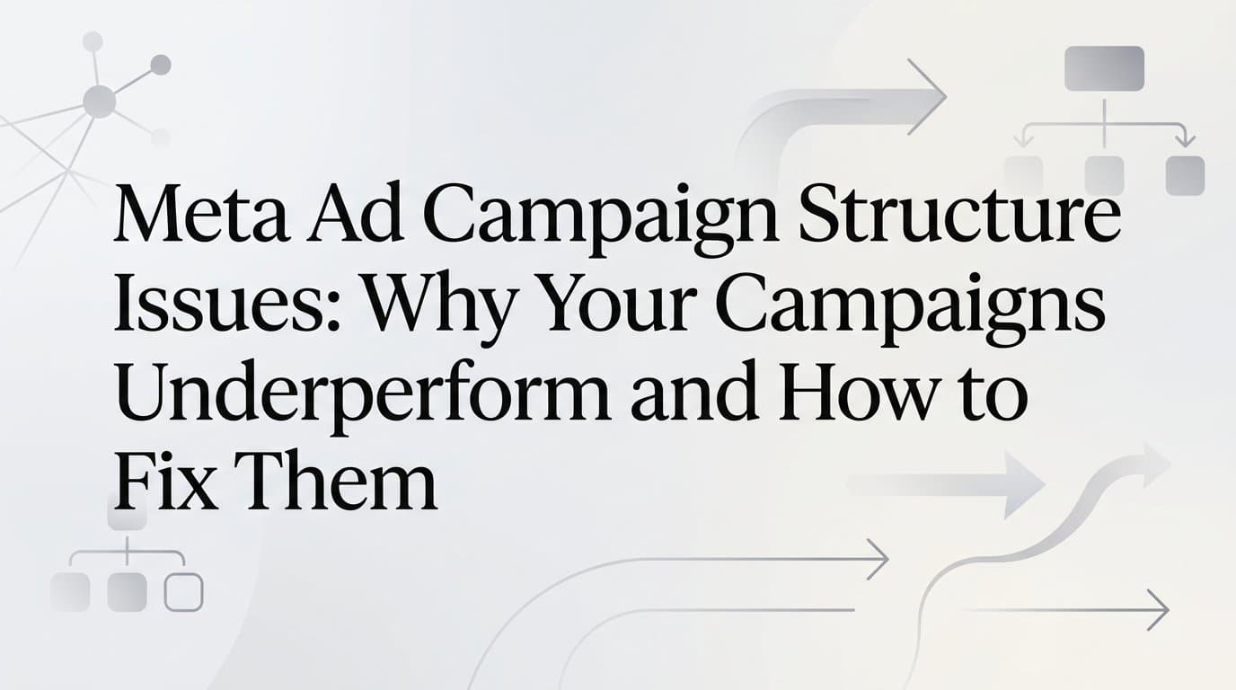 Featured image for: Meta Ad Campaign Structure Issues: Why Your Campaigns Underperform and How to Fix Them