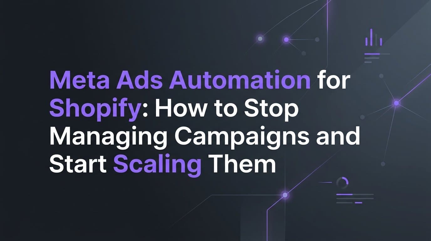 Featured image for: Meta Ads Automation for Shopify: How to Stop Managing Campaigns and Start Scaling Them