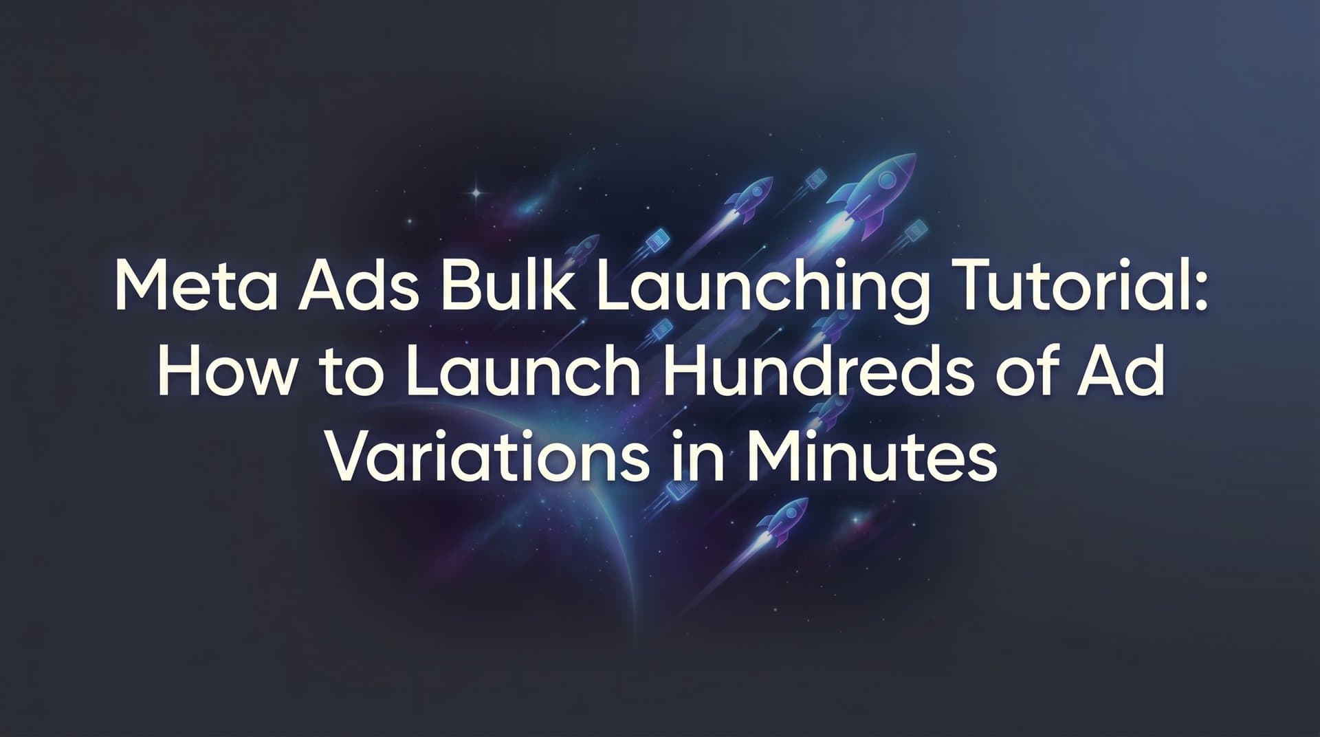 Featured image for: Meta Ads Bulk Launching Tutorial: How to Launch Hundreds of Ad Variations in Minutes