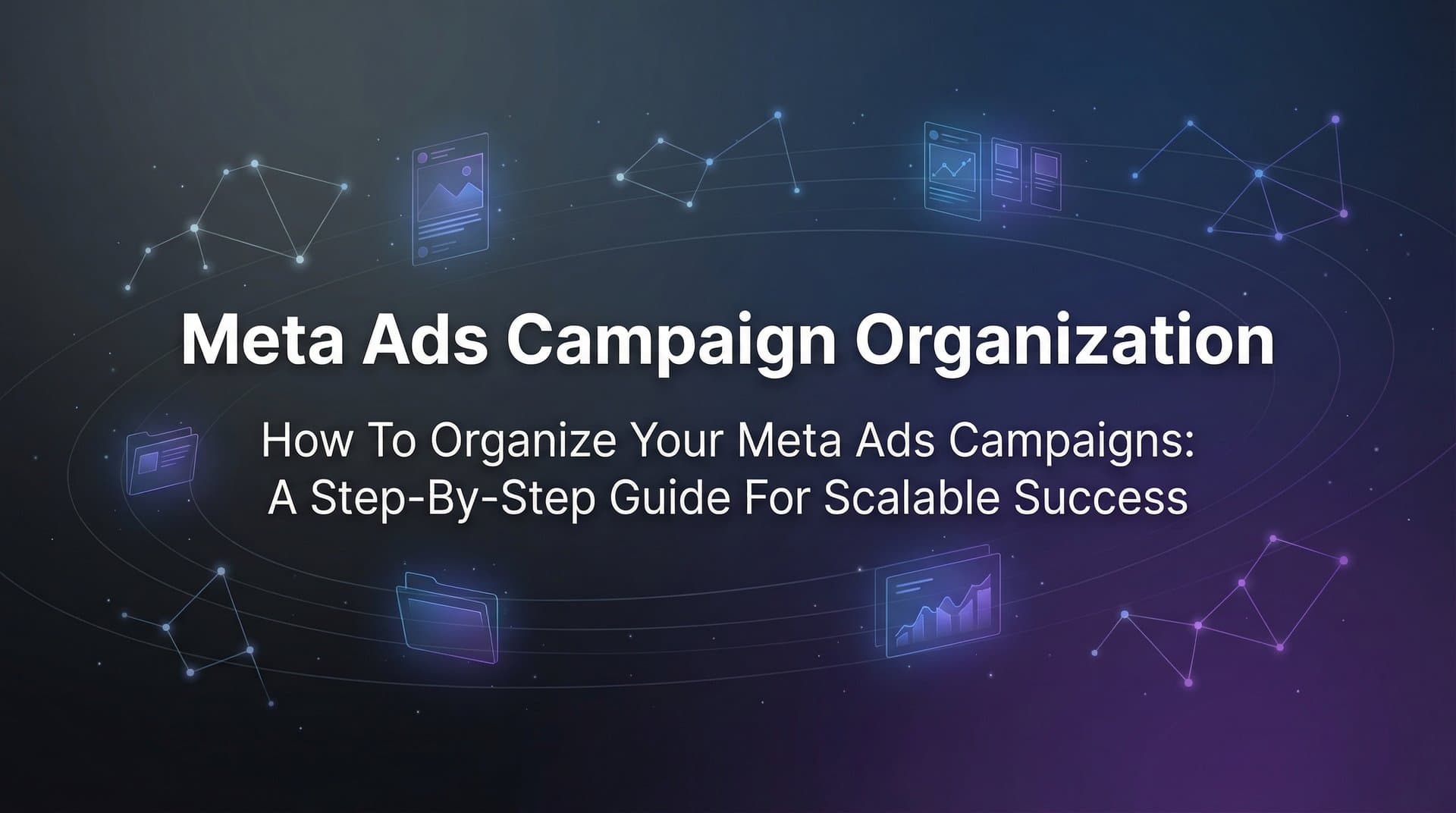 Featured image for: How to Organize Your Meta Ads Campaigns: A Step-by-Step Guide for Scalable Success