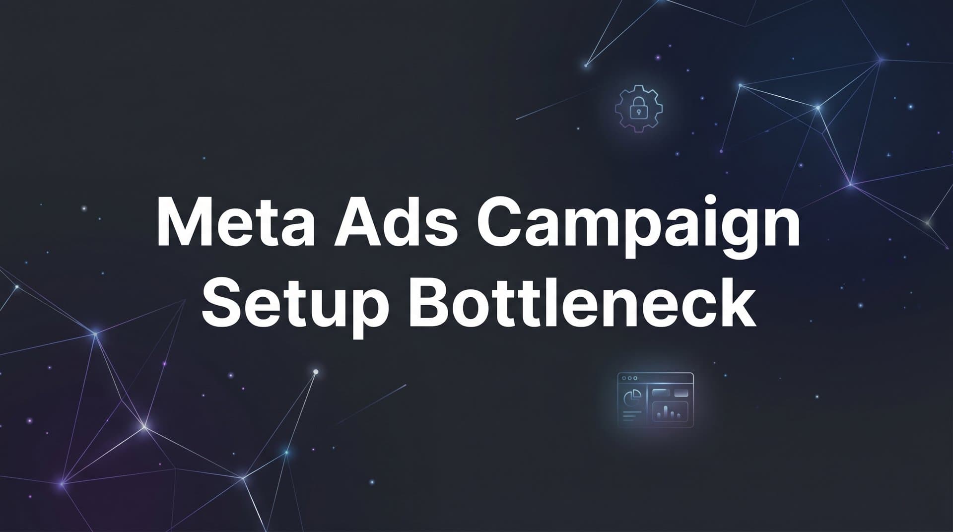 7 Proven Strategies to Eliminate Meta Ads Campaign Setup Bottlenecks
