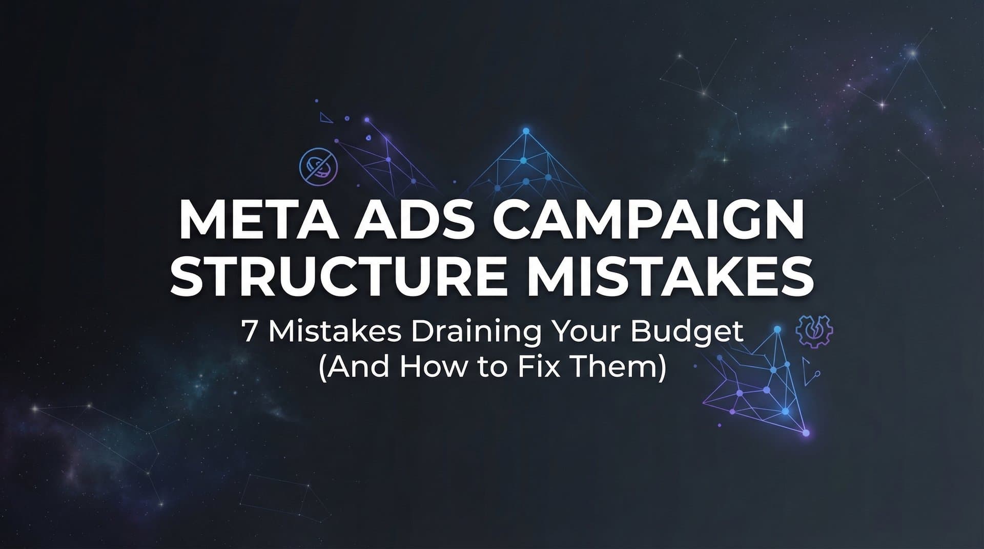 7 Meta Ads Campaign Structure Mistakes Draining Your Budget (And How to Fix Them)