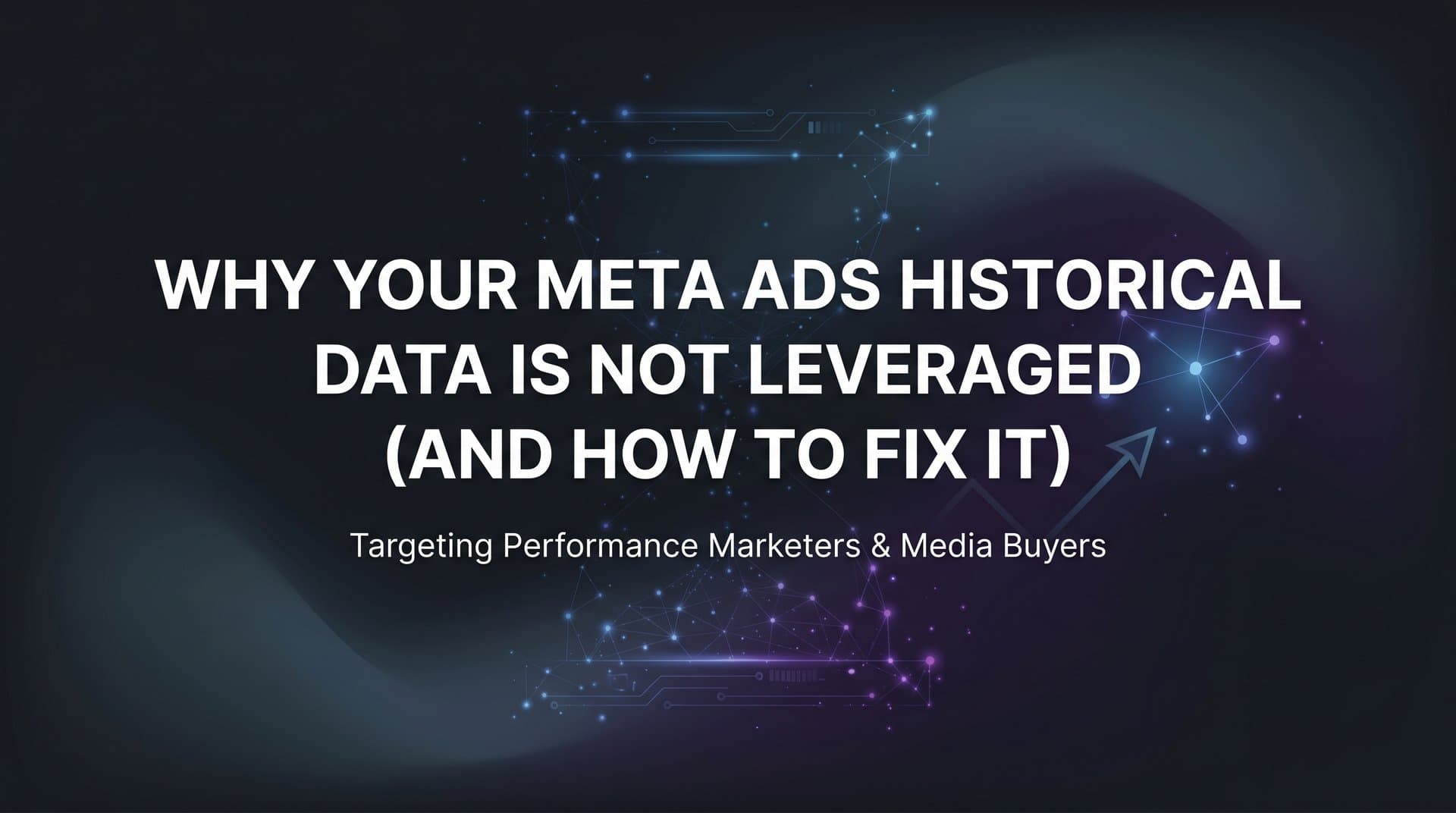 Why Your Meta Ads Historical Data Is Not Leveraged (And How to Fix It)