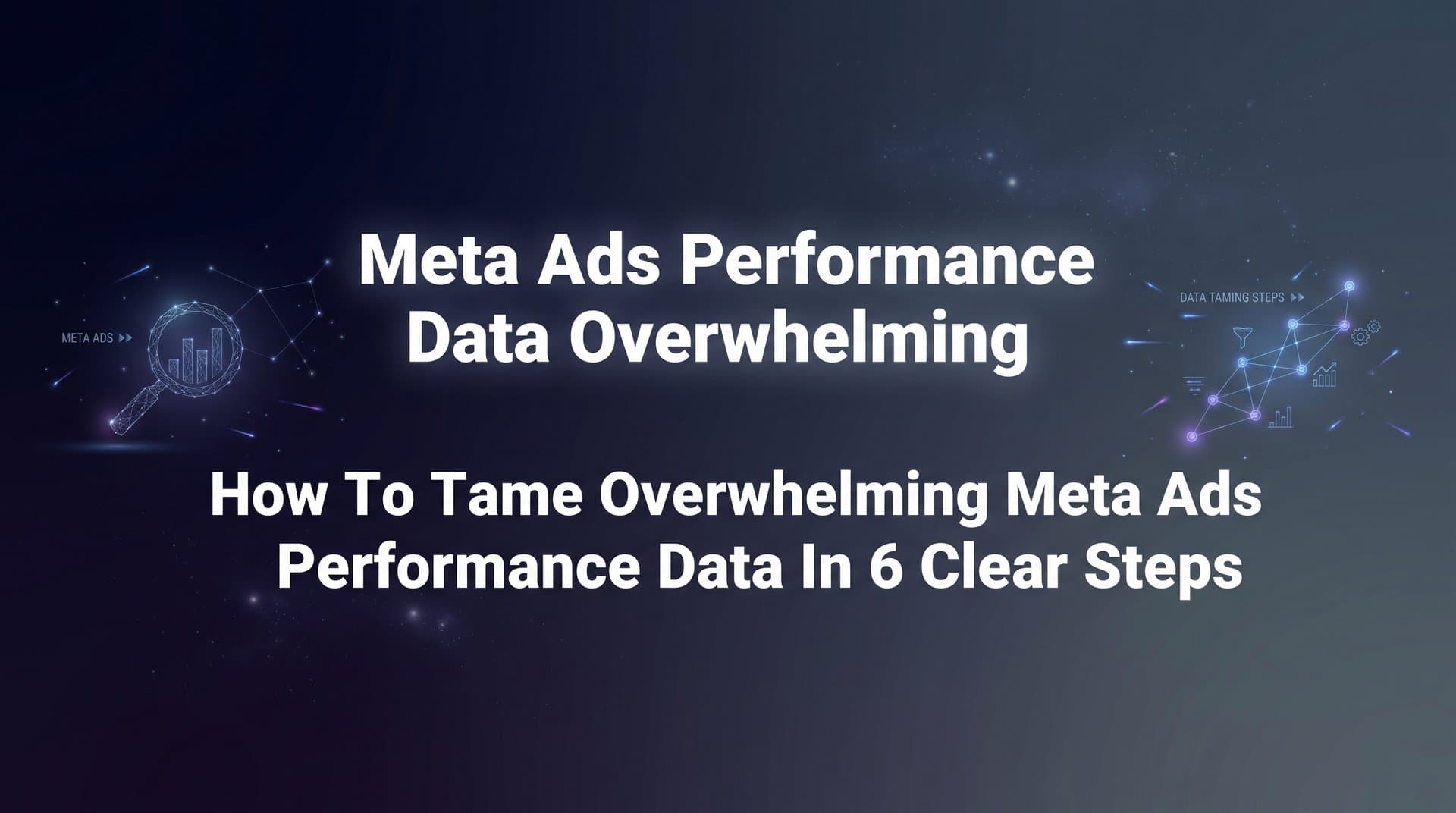 Featured image for: How to Tame Overwhelming Meta Ads Performance Data in 6 Clear Steps
