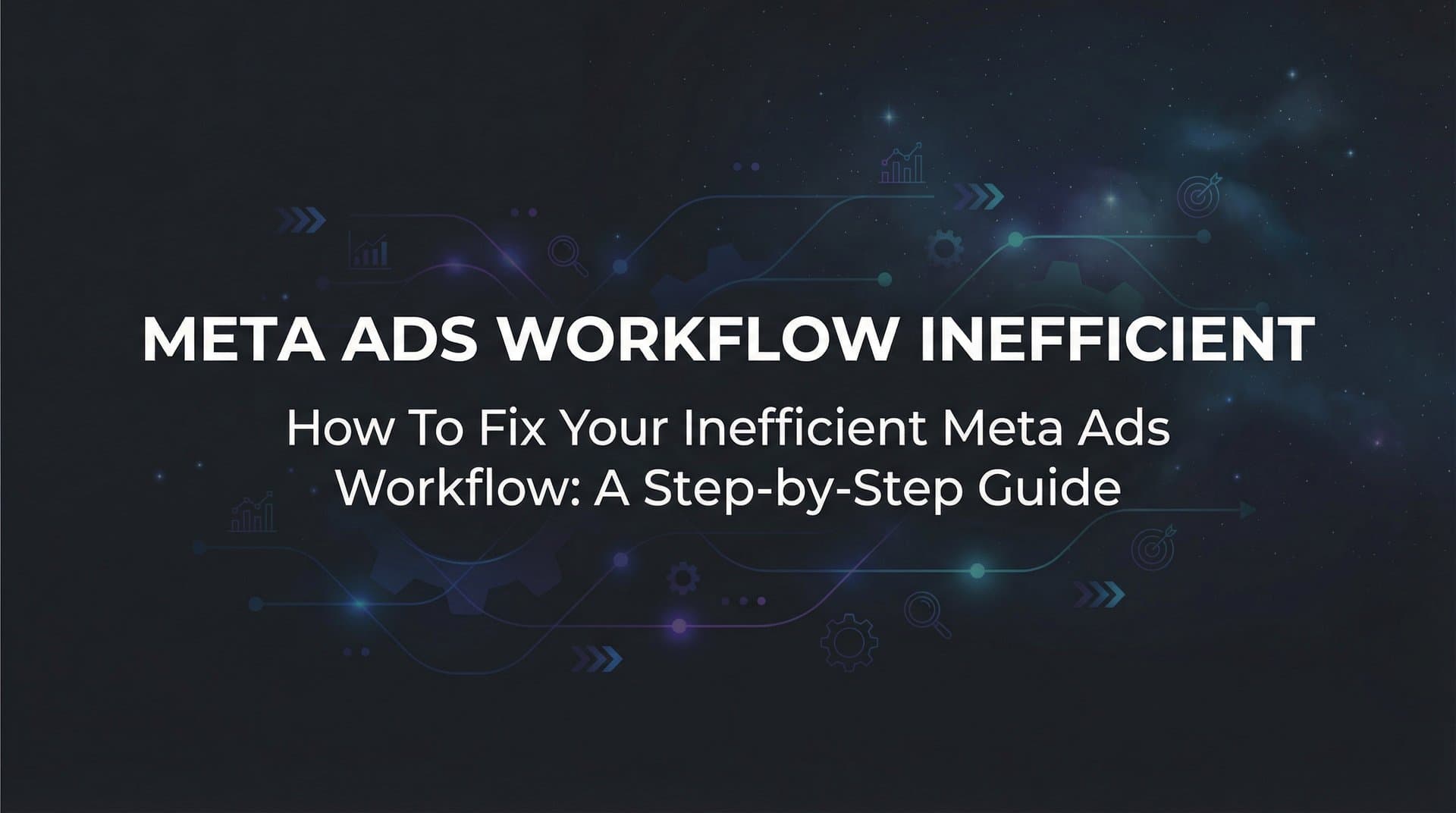 Featured image for: How to Fix Your Inefficient Meta Ads Workflow: A Step-by-Step Guide