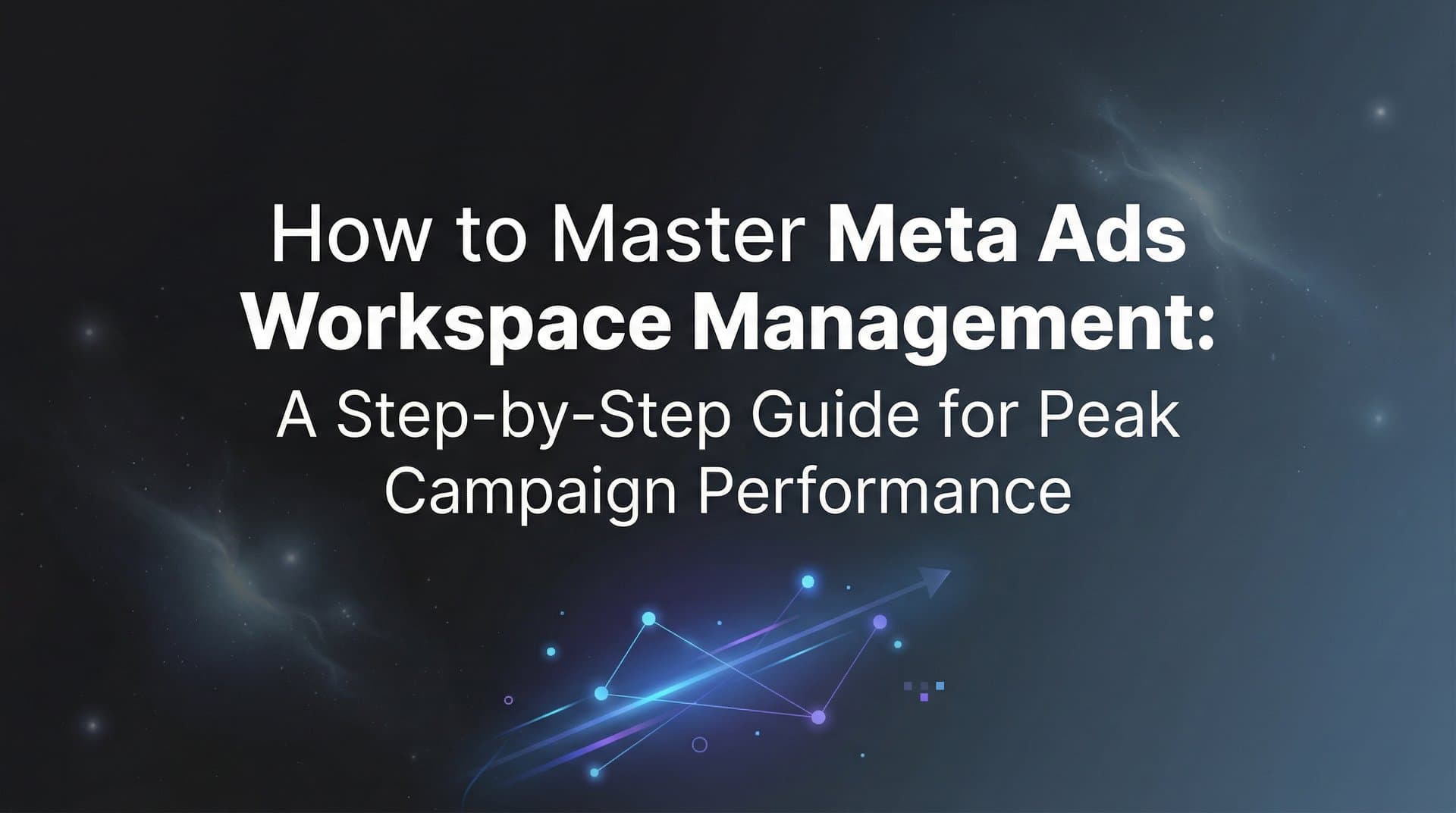 Featured image for: How to Master Meta Ads Workspace Management: A Step-by-Step Guide for Peak Campaign Performance