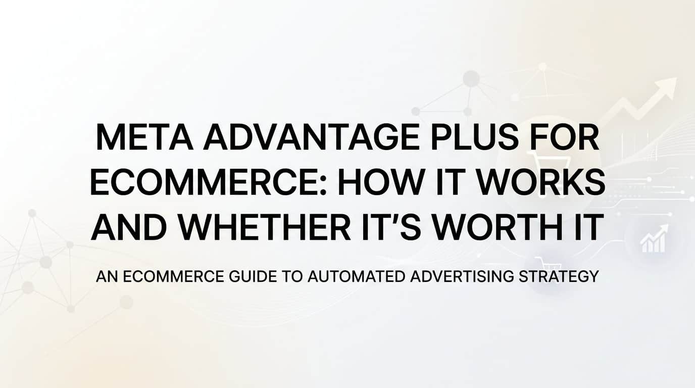 Featured image for Meta Advantage Plus for Ecommerce: How It Works and Whether It's Worth It