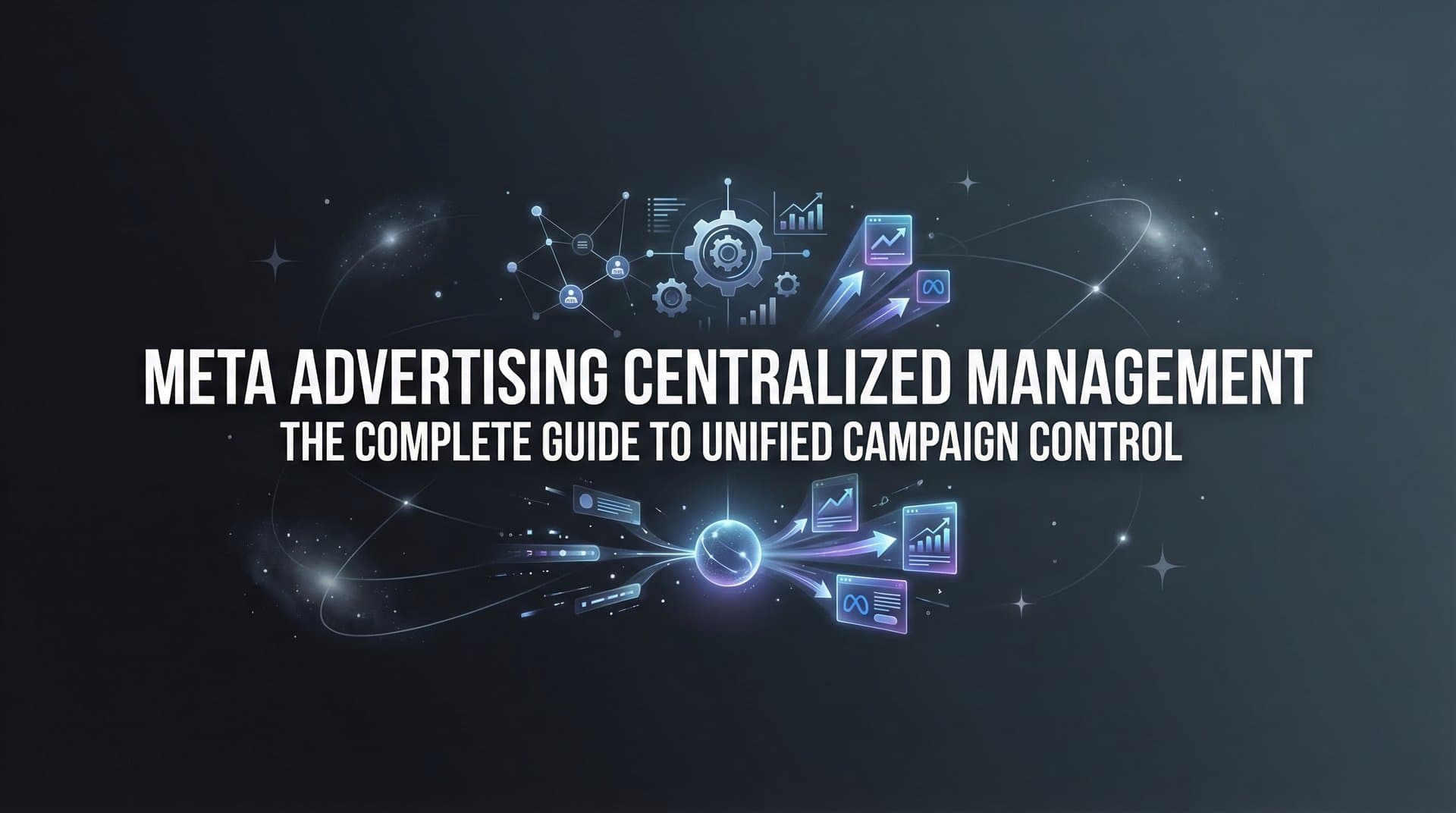 Meta Advertising Centralized Management: The Complete Guide to Unified Campaign Control
