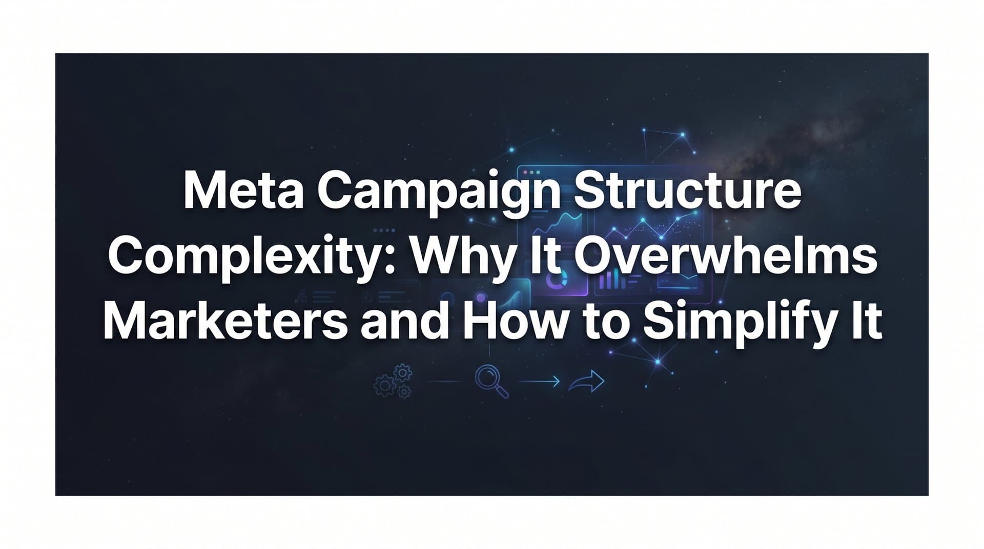 Featured image for: Meta Campaign Structure Complexity: Why It Overwhelms Marketers and How to Simplify It
