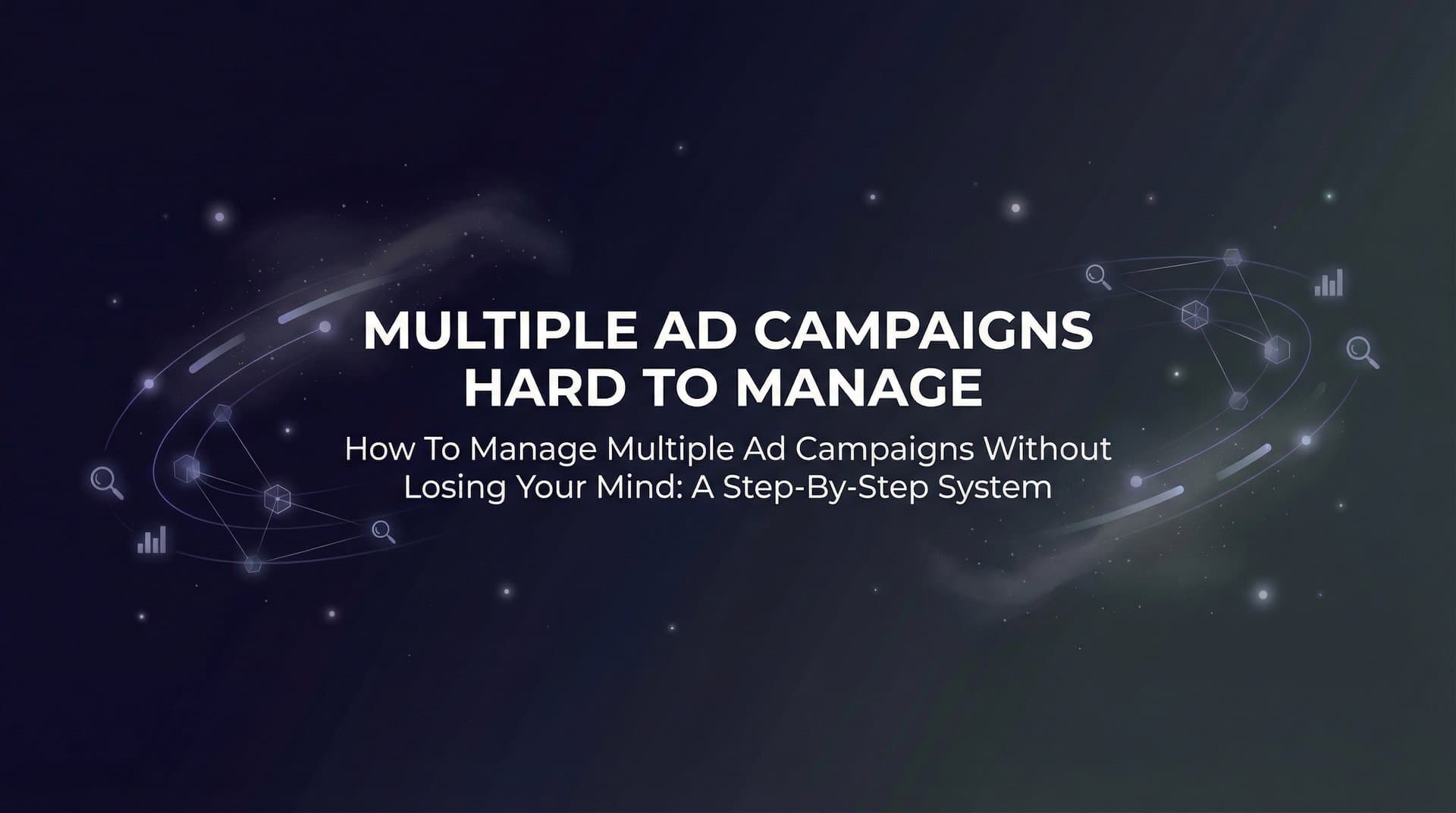 Featured image for: How to Manage Multiple Ad Campaigns Without Losing Your Mind: A Step-by-Step System