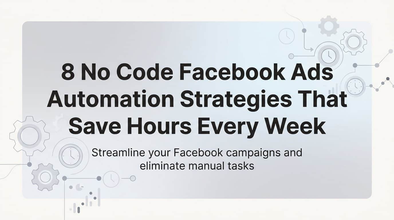 8 No Code Facebook Ads Automation Strategies That Save Hours Every Week
