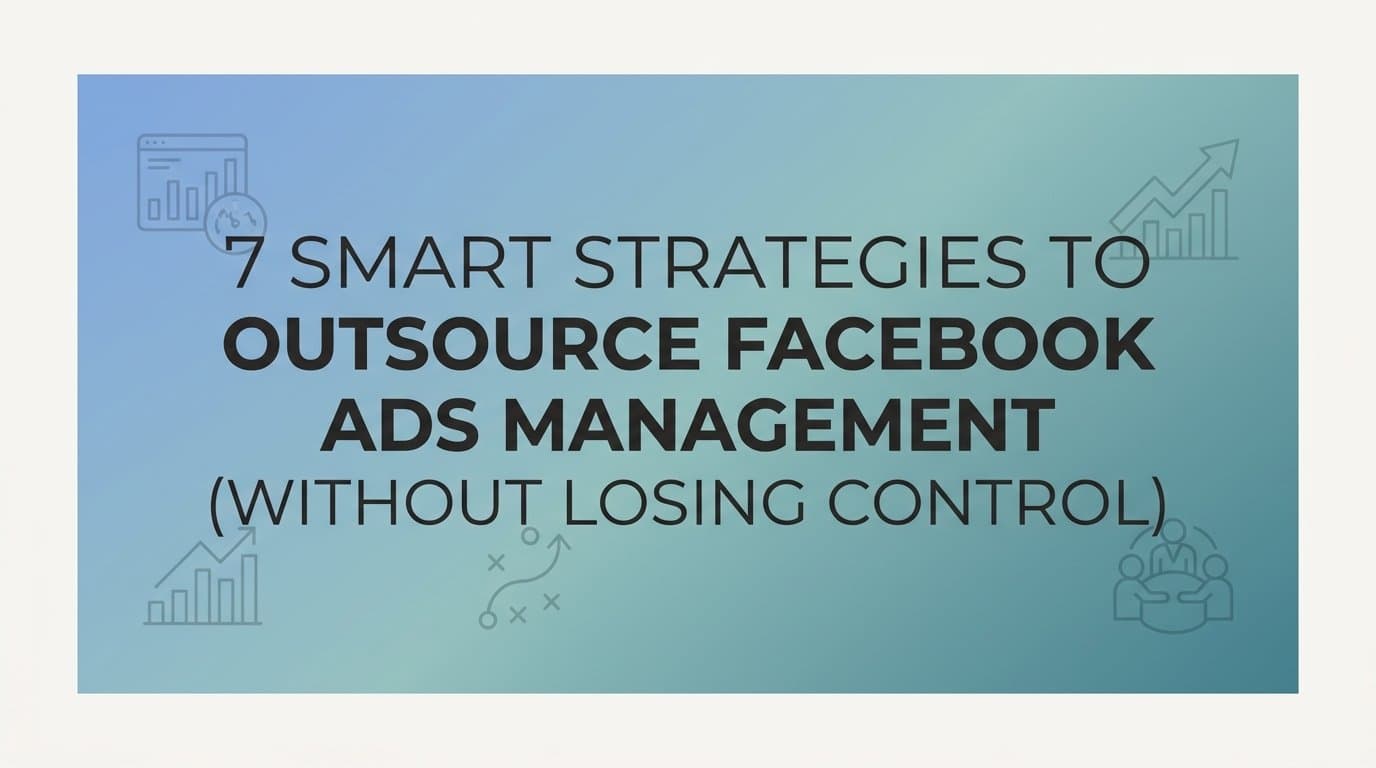 Featured image for: 7 Smart Strategies to Outsource Facebook Ads Management (Without Losing Control)
