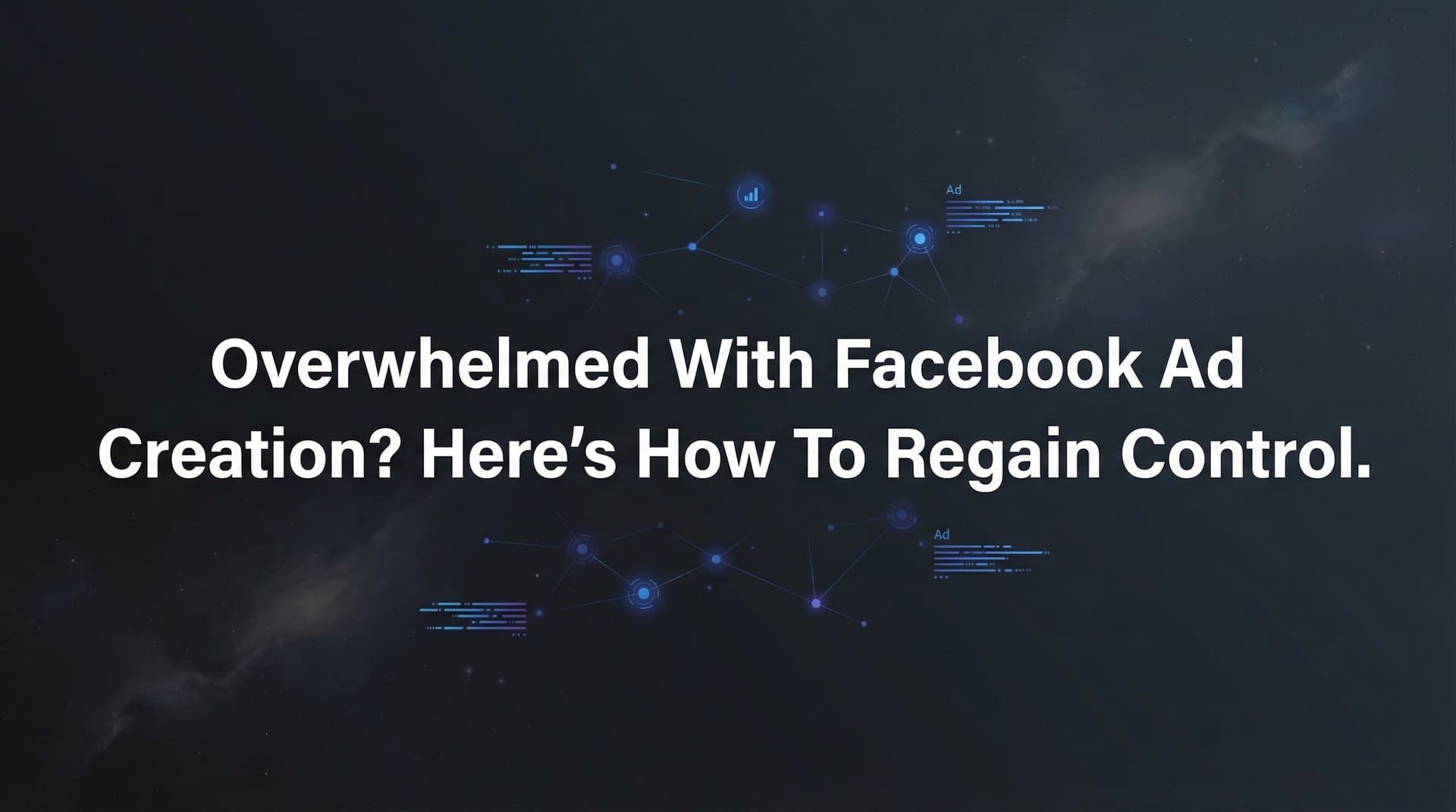 Overwhelmed with Facebook Ad Creation? Here's How to Regain Control