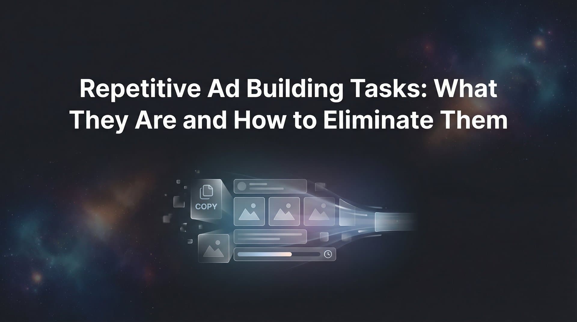 Featured image for: Repetitive Ad Building Tasks: What They Are and How to Eliminate Them