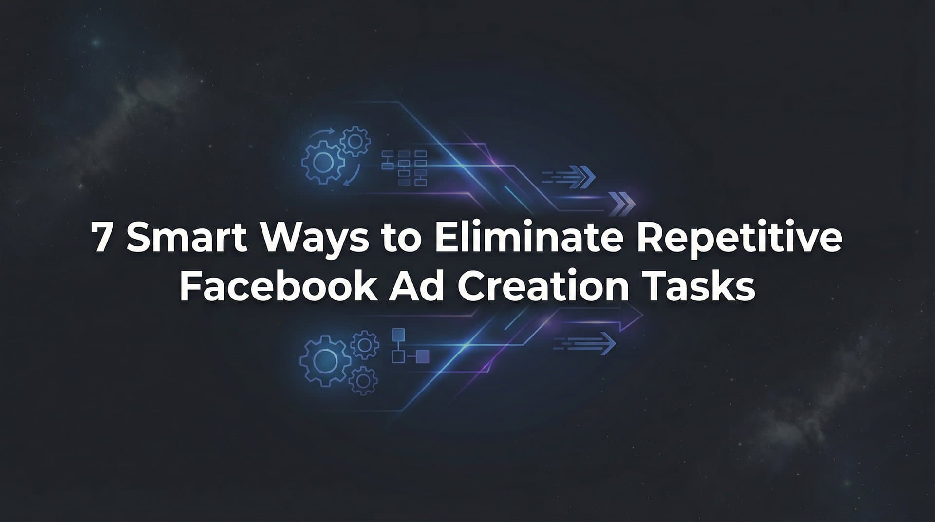 Featured image for: 7 Smart Ways to Eliminate Repetitive Facebook Ad Creation Tasks