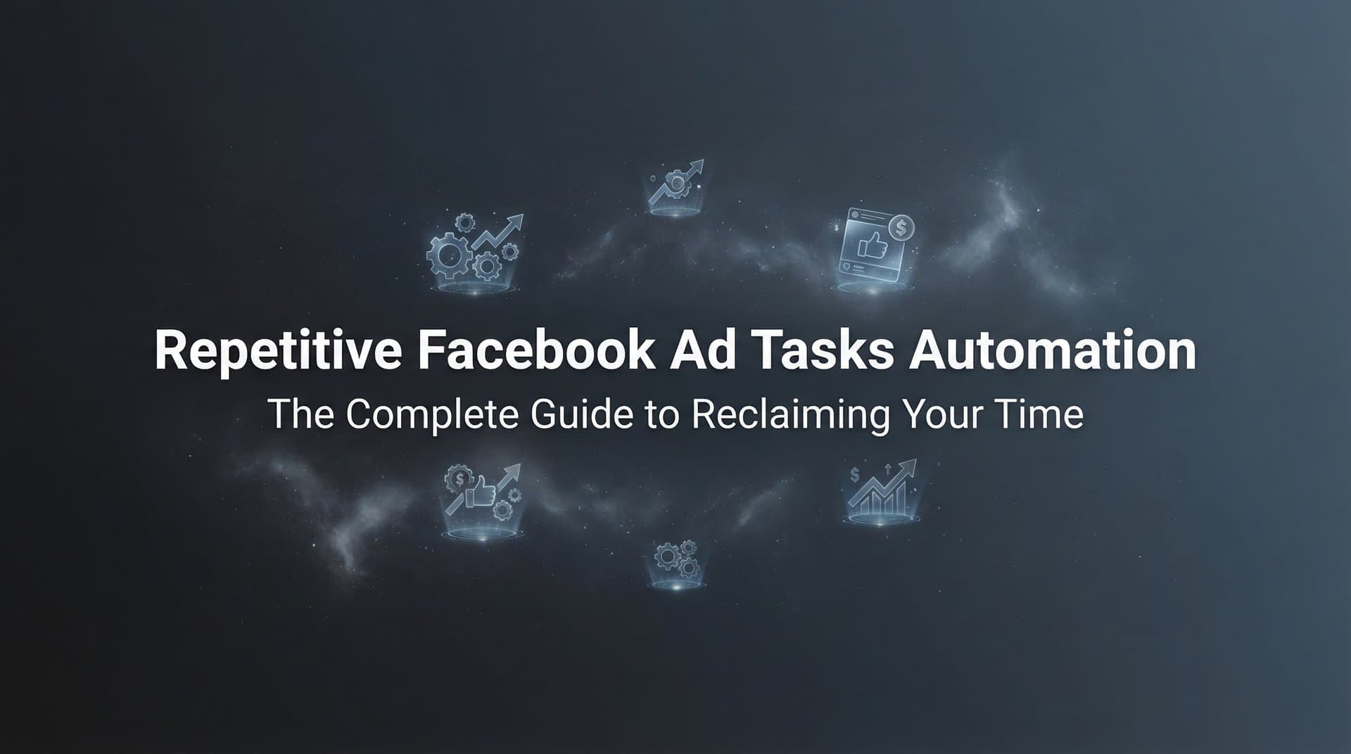 Repetitive Facebook Ad Tasks Automation: The Complete Guide to Reclaiming Your Time
