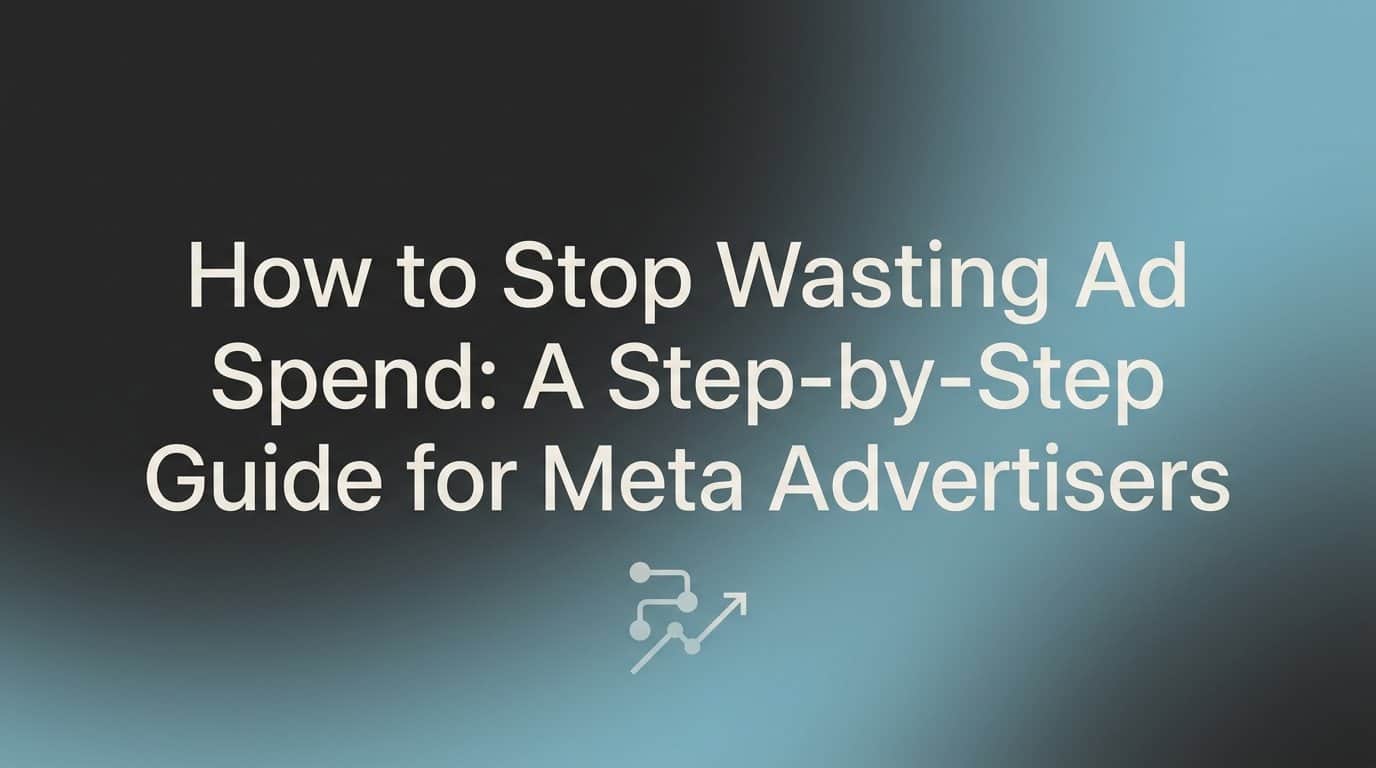 Featured image for How to Stop Wasting Ad Spend: A Step-by-Step Guide for Meta Advertisers