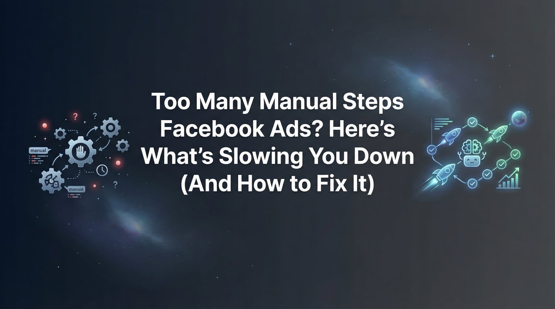 Featured image for: Too Many Manual Steps in Facebook Ads? Here's What's Slowing You Down (And How to Fix It)