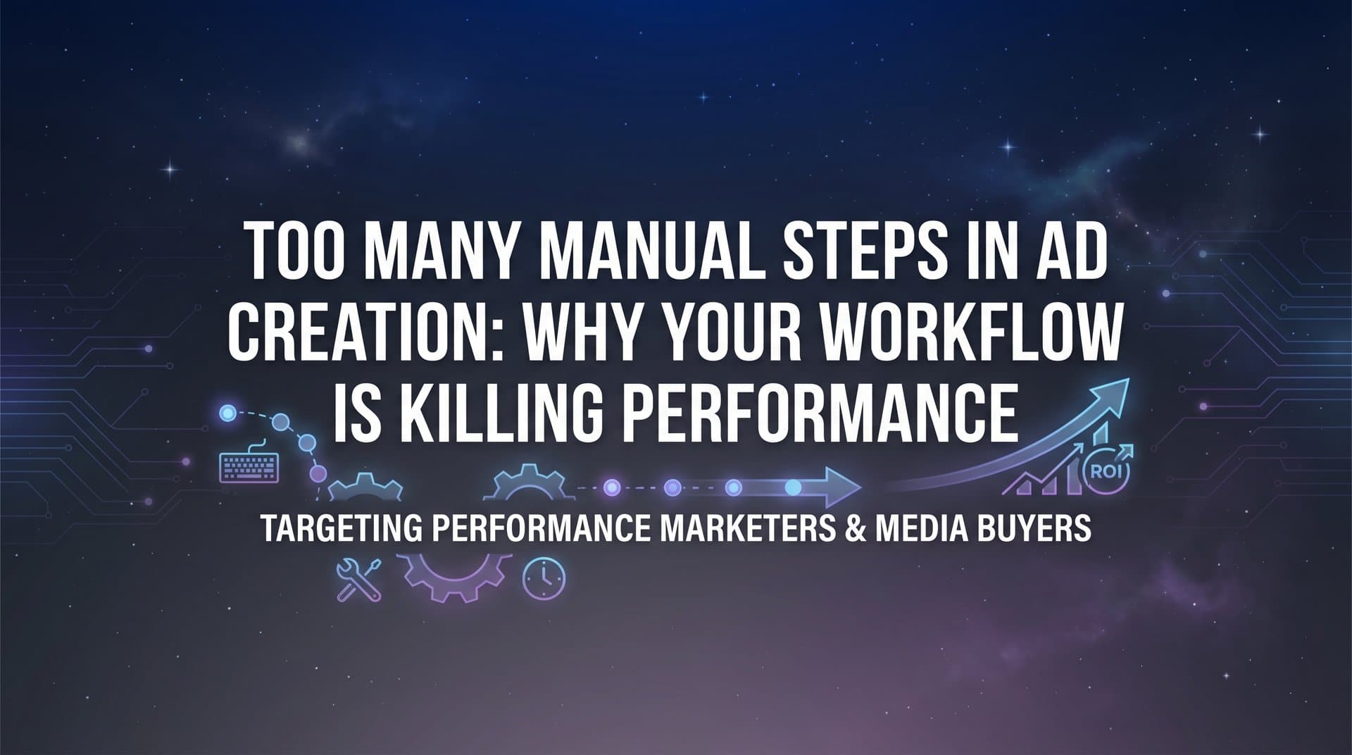 Featured image for: Too Many Manual Steps in Ad Creation: Why Your Workflow Is Killing Performance
