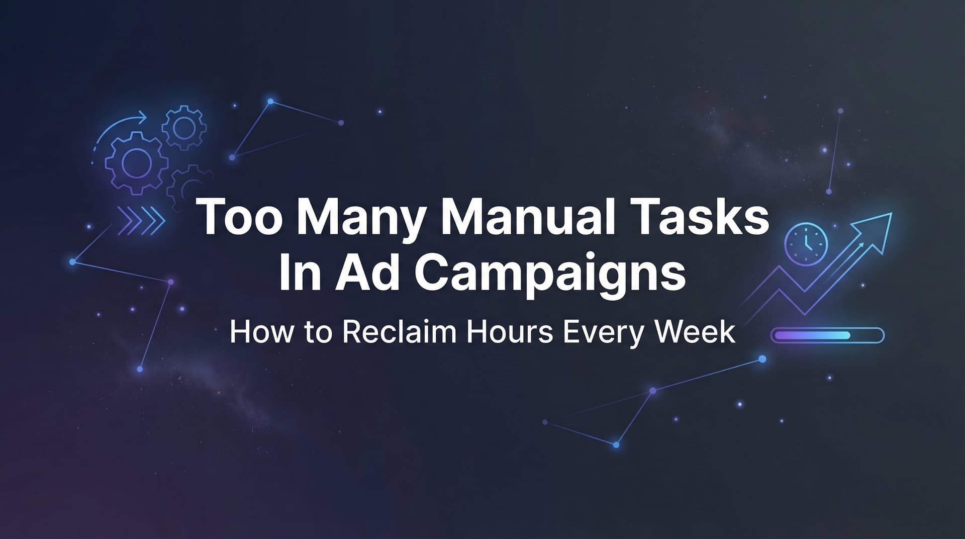 Featured image for: Too Many Manual Tasks in Ad Campaigns: How to Reclaim Hours Every Week