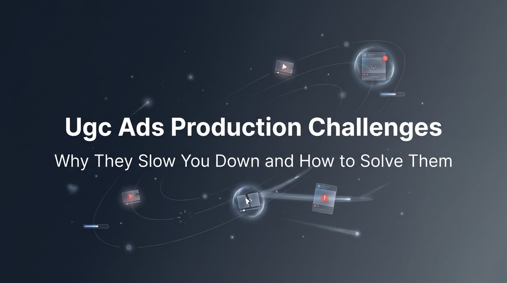 Featured image for: UGC Ads Production Challenges: Why They Slow You Down and How to Solve Them