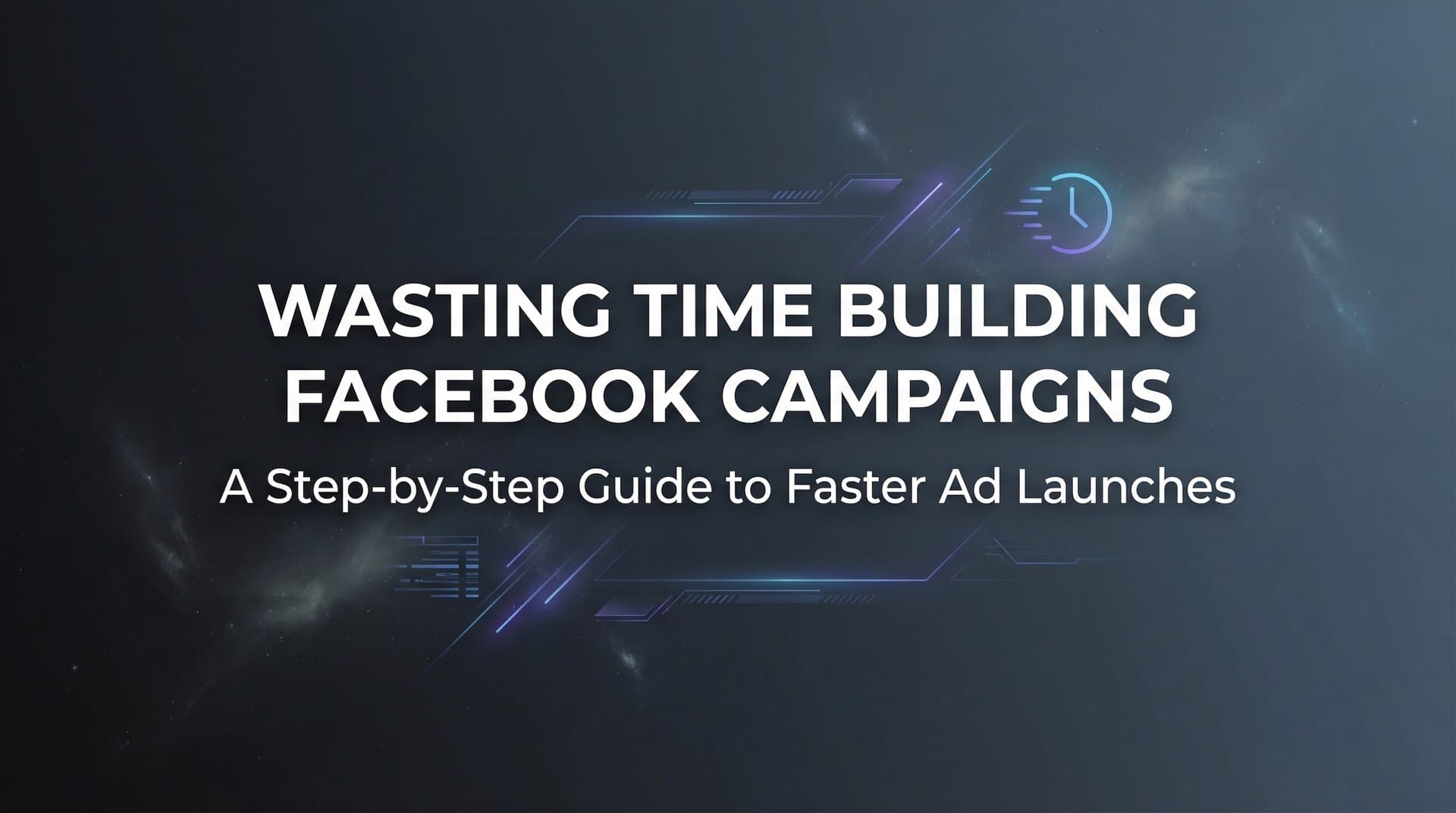 Featured image for: How to Stop Wasting Time Building Facebook Campaigns: A Step-by-Step Guide to Faster Ad Launches